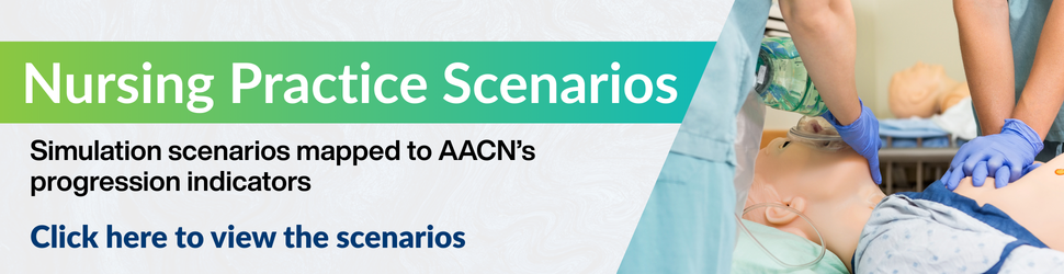 Nursing Practice Scenarios | Simulation scenarios mapped to AACN’s progression indicators | Click here to view the scenarios